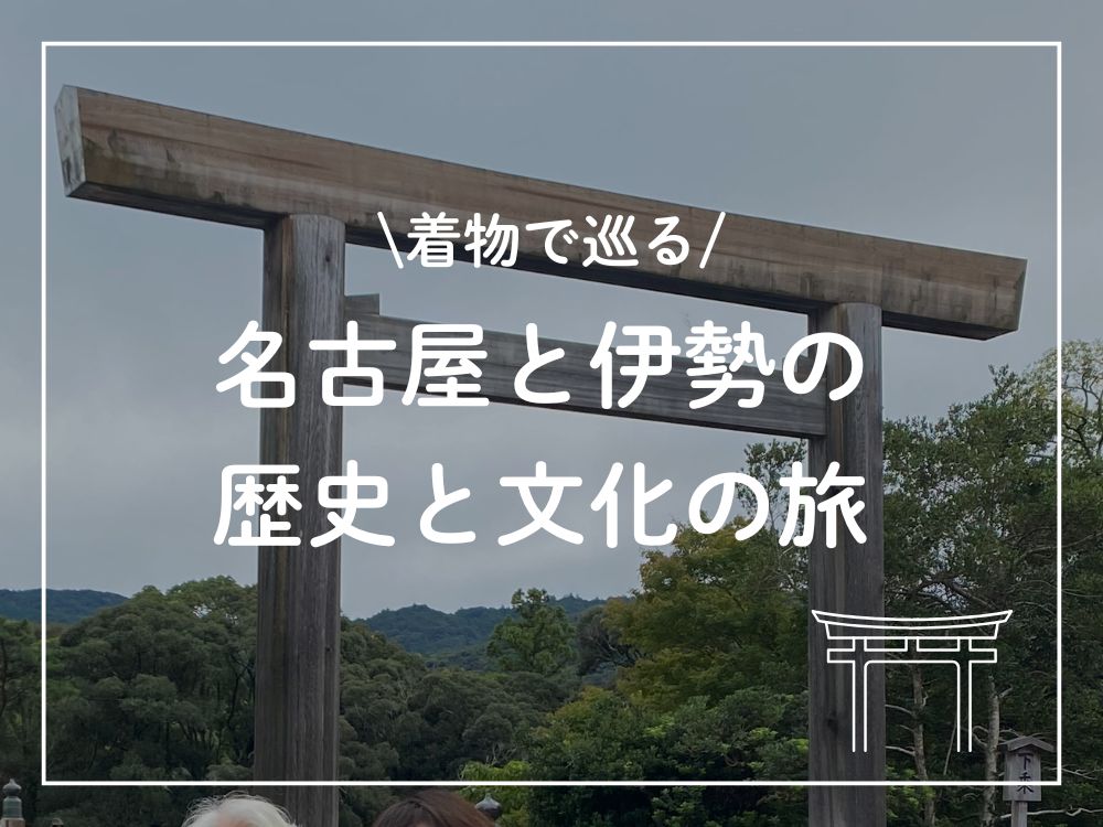 着物で巡る名古屋と伊勢の歴史と文化の旅