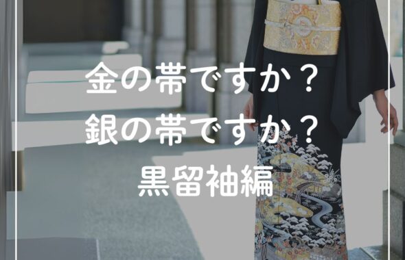 金の帯ですか？銀の帯ですか？黒留袖編