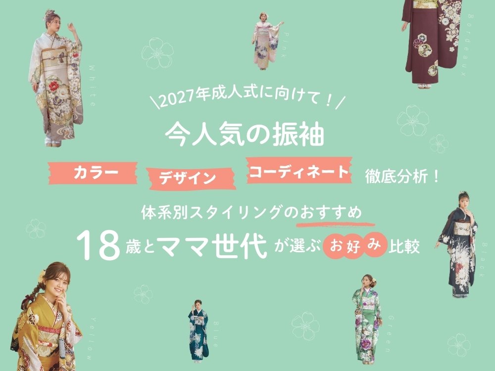 2027年成人式に向けて！今人気の振袖のカラー、デザイン、コーディネートを徹底分析！体系別スタイリングのおすすめ、18歳とママ世代が選ぶのお好み比較